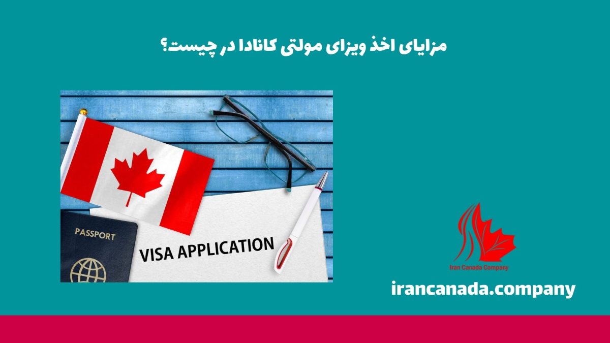 مزایای اخذ ویزای مولتی کانادا در چیست؟