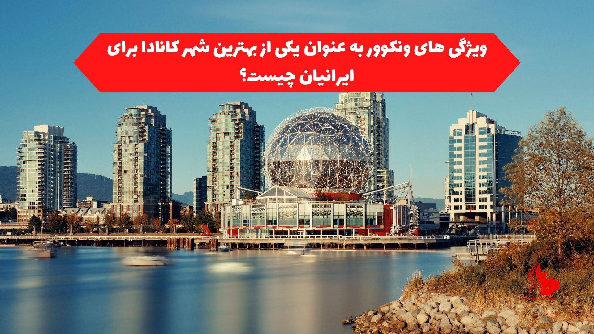 ویژگی های ونکوور به ‌عنوان یکی از بهترین شهر کانادا برای ایرانیان چیست؟